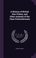 A History Of British Starfishes: And Other Animals Of The Class Echinodermata 1436732654 Book Cover