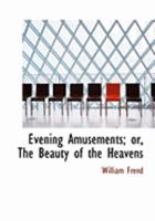 Evening Amusements: Or, the Beauty of the Heavens Displayed 1176028502 Book Cover