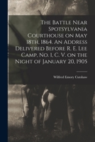 The Battle Near Spotsylvania Courthouse on May 18th, 1864. An Address Delivered Before R. E. Lee Camp, no. 1, C. V. on the Night of January 20, 1905 1018101659 Book Cover