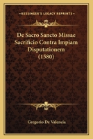 De Sacro Sancto Missae Sacrificio Contra Impiam Disputationem (1580) 1166480232 Book Cover