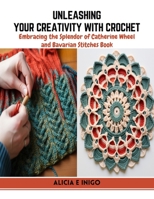 Unleashing Your Creativity with Crochet: Embracing the Splendor of Catherine Wheel and Bavarian Stitches Book B0CR1MYB6K Book Cover