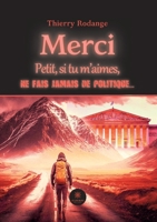 Merci: Petit, si tu m'aimes, ne fais jamais de politique... B0C9W5P5K9 Book Cover