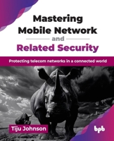 Mastering Mobile Network and Related Security: Protecting telecom networks in a connected world (English Edition) 9365897742 Book Cover