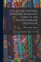 Out of the Crucible, Being the Romantic Story of the Witwatersrand Goldfields; and of the Great City Which Arose in Their Midst 101334992X Book Cover