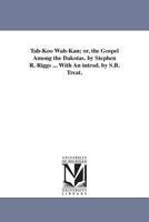 Tahkoo wahkan; or, The gospel among the Dakotas. By Stephen R. Riggs ... With an introd. by S.B. Treat. 1425559662 Book Cover