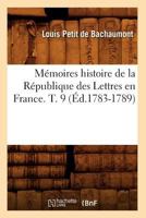 Ma(c)Moires Histoire de La Ra(c)Publique Des Lettres En France. T. 9 (A0/00d.1783-1789) 201258862X Book Cover