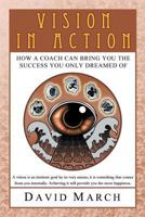 Vision in Action: How a Vision Coach Can Bring You the Success You Only Dreamed of 1457526603 Book Cover