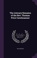 The Literary Remains of the REV. Thomas Price Carnhnanaur 1340867516 Book Cover
