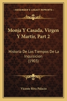 Monja Y Casada, Virgen Y Martir, Part 2: Historia De Los Tiempos De La Inquisicion (1903) 1160450625 Book Cover