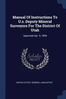 Manual Of Instructions To U.s. Deputy Mineral Surveyors For The District Of Utah: Approved Apr. 5, 1894... 137716778X Book Cover