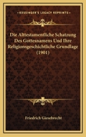 Die Alttestamentliche Schatzung Des Gottesnamens Und Ihre Religionsgeschichtliche Grundlage (1901) 1168379261 Book Cover
