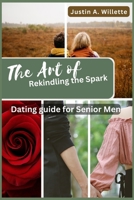 The Art of Rekindling the Spark: Dating Guide for Senior Men B0C9SDLSFC Book Cover