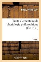 Traité élémentaire de physiologie philosophique. Tome 3 2329045530 Book Cover