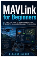 MAVLink for Beginners: A Practical Guide to Drone Communication, Telemetry, Ground Stations, and Python Control B0H9LY5S5S Book Cover
