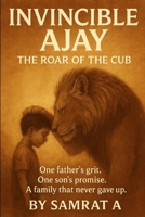 INVINCIBLE AJAY - THE ROAR OF THE CUB: One father's grit. One son's promise. A family that never gave up. B0FG9V3RLD Book Cover