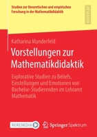 Vorstellungen Zur Mathematikdidaktik : Explorative Studien Zu Beliefs, Einstellungen und Emotionen Von Bachelor-Studierenden Im Lehramt Mathematik 3658310855 Book Cover