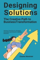 Designing Solutions: The Creative Path to Business Transformation: Harness Creativity for Strategic Innovation and Growth in Modern Business B0FK3MYY83 Book Cover