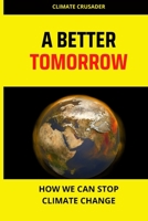 A Better Tomorrow: How we can stop climate change B0BV4515W4 Book Cover