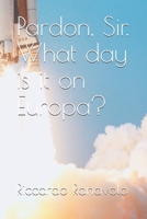 Pardon, Sir. What day is it on Europa? B0875YZCPF Book Cover