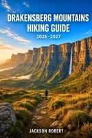 Drakensberg Mountains Hiking Guide 2026-2027: Expert Trail Navigation, Gear Tips, Itineraries, and Cultural Insights for Every Hiker B0H419KKZC Book Cover
