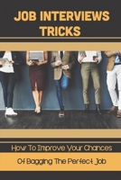Job Interviews Tricks: How To Improve Your Chances Of Bagging The Perfect Job: Leaving With The Perfect Impression B09BGKJTMK Book Cover