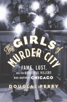 The Girls of Murder City: Fame, Lust, and the Beautiful Killers who Inspired Chicago 0143119222 Book Cover