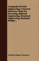 Cyclopedia Of Civil Engineering: A General Reference Work On Surveying, Railroad Engineering, Structural Engineering, Roofs And Bridges, Masonry And ... Engineering, Irrigation, River And Harbor... 1177745607 Book Cover