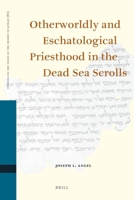 Otherworldly and Eschatological Priesthood in the Dead Sea Scrolls 9004181458 Book Cover