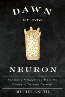Dawn of the Neuron: The Early Struggles to Trace the Origin of Nervous Systems 0773545719 Book Cover
