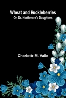 Wheat And Huckleberries; Or, Dr. Northmore'S Daughters 9367240732 Book Cover