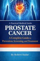 Prostate Cancer: A Complete Guide to Prevention, Screening, and Treatment 1971877476 Book Cover