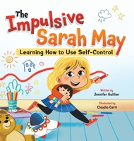 The Impulsive Sarah May: Learning How to Use Self-Control - Children’s Book for Ages 3-8, Discover How To Manage Your Impulses & Develop A Strong Emotional Well-Being, Kids Emotions Books 1957922095 Book Cover