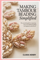 Making Tambour Beading Simplified: The Essential Guide to Mastering the Art of Tambour Beading for Beginners and all level B0FJXWPGJ6 Book Cover