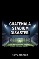Guatemala Stadium Disaster: 1996 Mateo Flores Tragedy B0FM8CC28B Book Cover