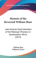 Memoir Of The Reverend William Shaw: Late General Superintendent Of The Wesleyan Missions In Southeastern Africa 0548895325 Book Cover