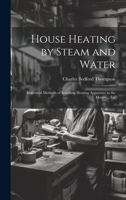 House Heating by Steam and Water: Improved Methods of Installing Heating Apparatus in the Home ... Etc 1020653558 Book Cover