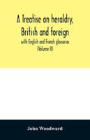 A treatise on heraldry, British and foreign: with English and French glossaries 9354029175 Book Cover
