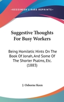 Suggestive Thoughts For Busy Workers: Being Homiletic Hints On The Book Of Jonah, And Some Of The Shorter Psalms, Etc. 1166965120 Book Cover