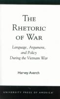 The Rhetoric of War: Language, Argument, and Policy During the Vietnam War 0761824219 Book Cover
