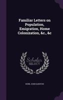 Familiar Letters on Population, Emigration, Home Colonization, &C., &C 0469078626 Book Cover