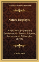 Nature Displayed: A New Work By Different Gentlemen, On Several Subjects, Lectures And Philosophy 1120010470 Book Cover