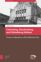 Colonizing, Decolonizing, and Globalizing Kolkata: From a  Colonial  to a Post-Marxist City 9462981116 Book Cover