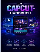DAS CAPCUT-HANDBUCH: Ein Leitfaden für Anfänger zur Bearbeitung atemberaubender Videos für TikTok, Instagram Reels und YouTube Shorts (German Edition) B0GY46725M Book Cover
