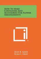 How to Make Containers and Accessories for Flower Arrangements 1258304201 Book Cover