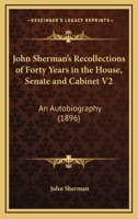 John Sherman's Recollections of Forty Years in the House, Senate and Cabinet: An Autobiography: Illustrated With Portraits, Fac-Simile Letters, Scenes, Etc; Volume 2 1512144509 Book Cover