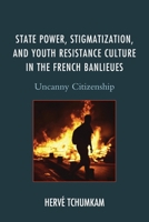 State Power, Stigmatization, and Youth Resistance Culture in the French Banlieues: Uncanny Citizenship 1498504760 Book Cover