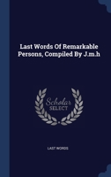 Last Words Of Remarkable Persons, Compiled By J.m.h 1297989589 Book Cover