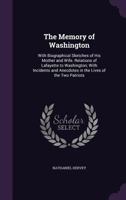 The Memory of Washington: With Biographical Sketches of His Mother and Wife. Relations of Lafayette to Washington; With Incidents and Anecdotes in the Lives of the Two Patriots 1165796570 Book Cover