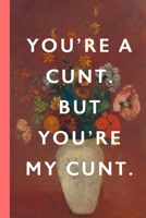 You're A Cunt. But You're My Cunt: Blank Lined Notebook Journal: Vintage Unique Romantic Gift For Boyfriends, Girlfriends, Couples, Spouses & Lovers For Valentine's Day, Birthdays & Anniversaries 167898311X Book Cover