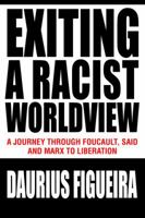 Exiting a Racist Worldview: A Journey Through Foucault, Said and Marx to Liberation 0595321348 Book Cover